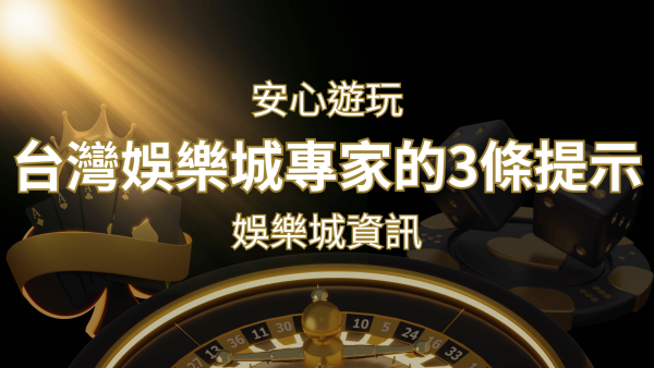 安心遊玩線上娛樂城：台灣娛樂城專家的3條實用提示｜申博太陽城